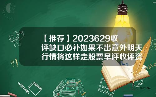 【推荐】2023629收评缺口必补如果不出意外明天行情将这样走股票早评收评资讯