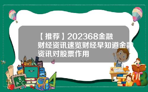 【推荐】202368金融财经资讯速览财经早知道金融资讯对股票作用