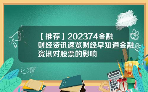 【推荐】202374金融财经资讯速览财经早知道金融资讯对股票的影响