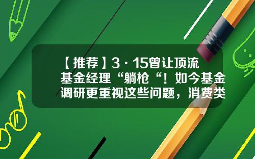 【推荐】3·15曾让顶流基金经理“躺枪“！如今基金调研更重视这些问题，消费类公司再成布局重点-红羽毛基金