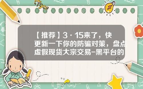 【推荐】3·15来了，快更新一下你的防骗对策，盘点虚假现货大宗交易-黑平台的现货公司