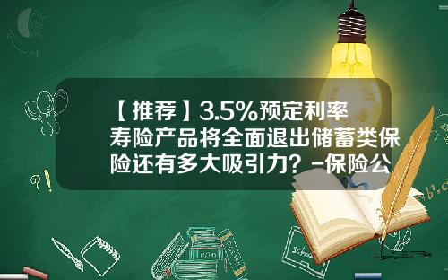 【推荐】3.5%预定利率寿险产品将全面退出储蓄类保险还有多大吸引力？-保险公司短期理财产品