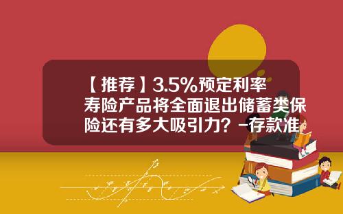 【推荐】3.5%预定利率寿险产品将全面退出储蓄类保险还有多大吸引力？-存款准备金利率是多少