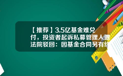 【推荐】3.5亿基金难兑付，投资者起诉私募管理人遭法院驳回：因基金合同另有约定-契约型基金