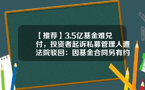 【推荐】3.5亿基金难兑付，投资者起诉私募管理人遭法院驳回：因基金合同另有约定-私募基金不兑付
