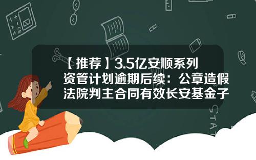【推荐】3.5亿安顺系列资管计划逾期后续：公章造假法院判主合同有效长安基金子公司追债胜诉-安顺基金公司