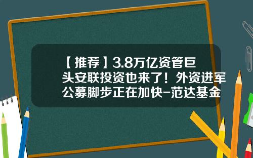 【推荐】3.8万亿资管巨头安联投资也来了！外资进军公募脚步正在加快-范达基金