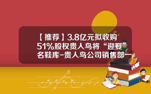 【推荐】3.8亿元拟收购51%股权贵人鸟将“迎娶”名鞋库-贵人鸟公司销售部一个月工资多少
