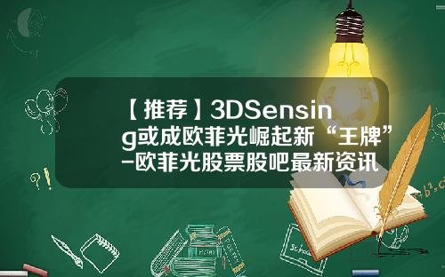 【推荐】3DSensing或成欧菲光崛起新“王牌”-欧菲光股票股吧最新资讯