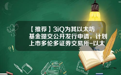 【推荐】3iQ为其以太坊基金提交公开发行申请，计划上市多伦多证券交易所-以太基金是什么