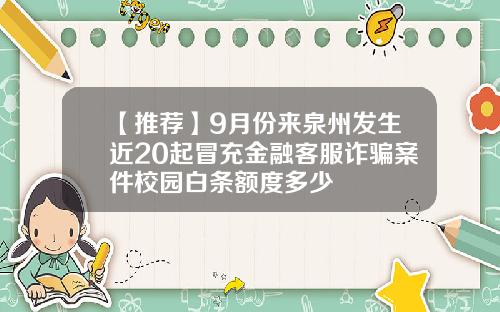 【推荐】9月份来泉州发生近20起冒充金融客服诈骗案件校园白条额度多少