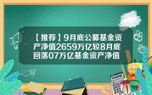 【推荐】9月底公募基金资产净值2659万亿较8月底回落07万亿基金资产净值