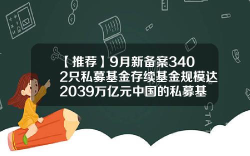 【推荐】9月新备案3402只私募基金存续基金规模达2039万亿元中国的私募基金