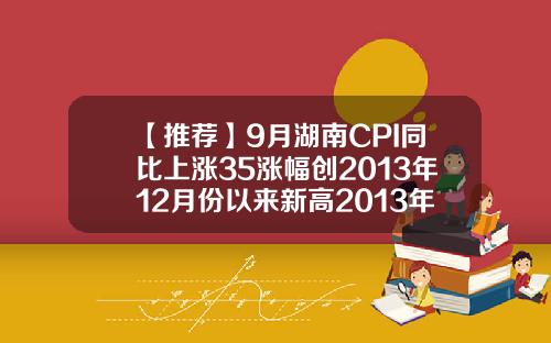 【推荐】9月湖南CPI同比上涨35涨幅创2013年12月份以来新高2013年cpi是多少