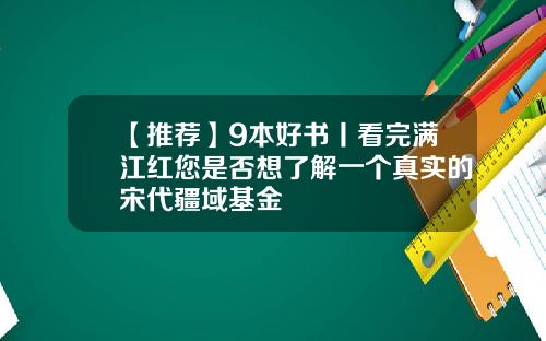 【推荐】9本好书丨看完满江红您是否想了解一个真实的宋代疆域基金