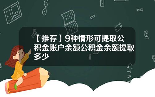 【推荐】9种情形可提取公积金账户余额公积金余额提取多少