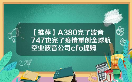 【推荐】A380完了波音747也完了疫情重创全球航空业波音公司cfo提姆