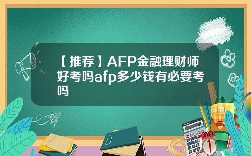 【推荐】AFP金融理财师好考吗afp多少钱有必要考吗
