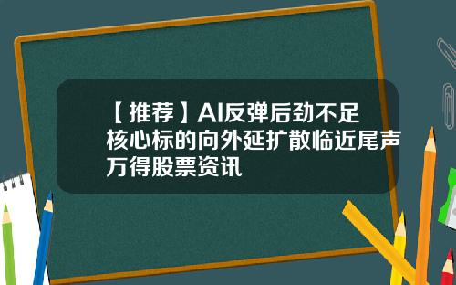 【推荐】AI反弹后劲不足核心标的向外延扩散临近尾声万得股票资讯