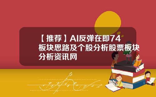 【推荐】AI反弹在即74板块思路及个股分析股票板块分析资讯网