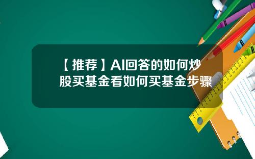 【推荐】AI回答的如何炒股买基金看如何买基金步骤