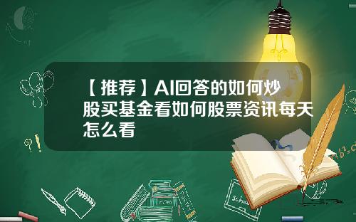【推荐】AI回答的如何炒股买基金看如何股票资讯每天怎么看