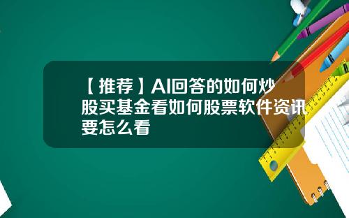 【推荐】AI回答的如何炒股买基金看如何股票软件资讯要怎么看