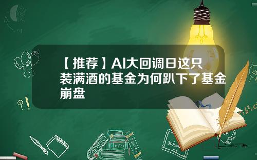 【推荐】AI大回调日这只装满酒的基金为何趴下了基金崩盘
