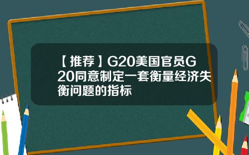 【推荐】G20美国官员G20同意制定一套衡量经济失衡问题的指标
