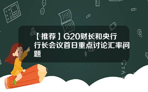 【推荐】G20财长和央行行长会议首日重点讨论汇率问题