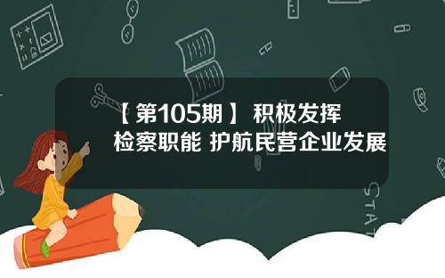 【第105期】 积极发挥检察职能 护航民营企业发展