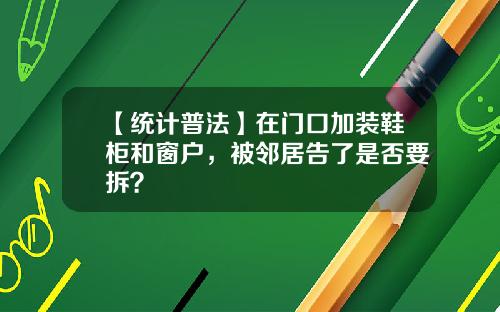 【统计普法】在门口加装鞋柜和窗户，被邻居告了是否要拆？