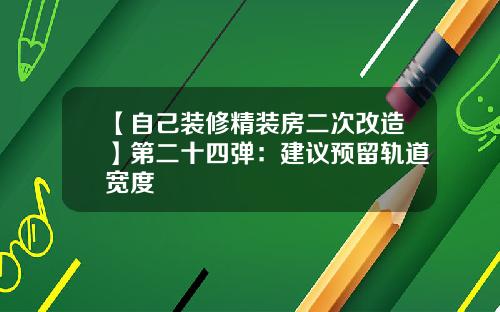 【自己装修精装房二次改造】第二十四弹：建议预留轨道宽度