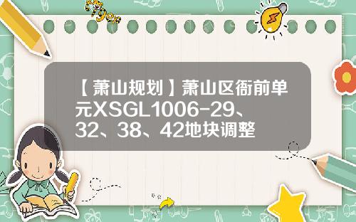 【萧山规划】萧山区衙前单元XSGL1006-29、32、38、42地块调整