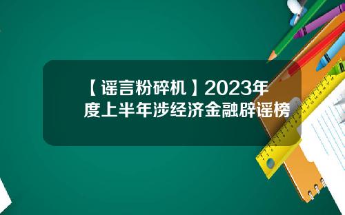 【谣言粉碎机】2023年度上半年涉经济金融辟谣榜