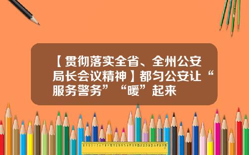 【贯彻落实全省、全州公安局长会议精神】都匀公安让“服务警务”“暖”起来