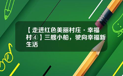 【走进红色美丽村庄·幸福村④】三艘小船，驶向幸福新生活