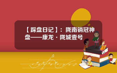 【踩盘日记】：陇南销冠神盘——康龙·陇城壹号