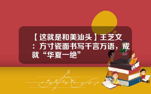 【这就是和美汕头】王芝文：方寸瓷面书写千言万语，成就“华夏一绝”