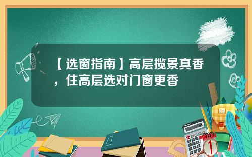 【选窗指南】高层揽景真香，住高层选对门窗更香