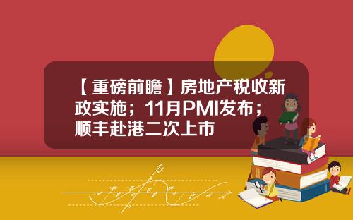 【重磅前瞻】房地产税收新政实施；11月PMI发布；顺丰赴港二次上市