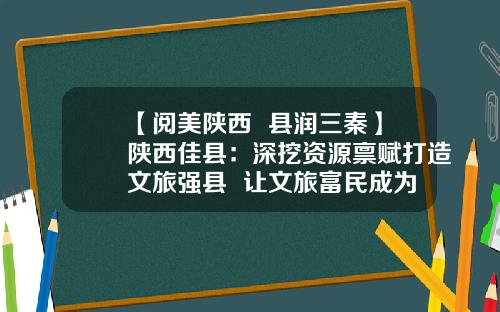 【阅美陕西  县润三秦】陕西佳县：深挖资源禀赋打造文旅强县  让文旅富民成为新时尚