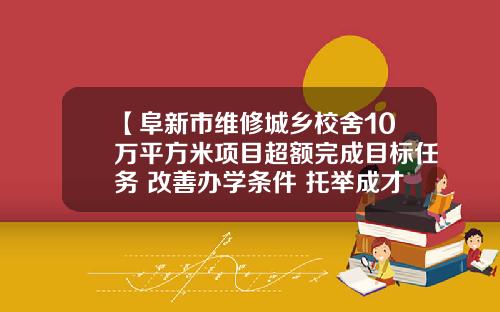 【阜新市维修城乡校舍10万平方米项目超额完成目标任务 改善办学条件 托举成才梦想】#贯彻二十大辽宁在行动#