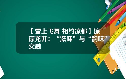 【雪上飞舞 相约凉都】淙淙龙井：“滋味”与“韵味”交融