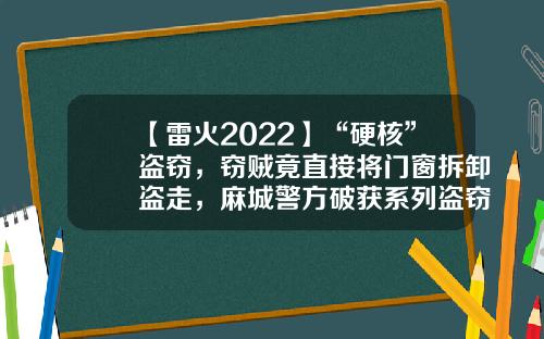 【雷火2022】“硬核”盗窃，窃贼竟直接将门窗拆卸盗走，麻城警方破获系列盗窃案