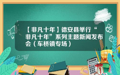 【非凡十年】德安县举行“非凡十年”系列主题新闻发布会（车桥镇专场）