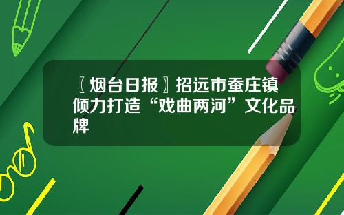 〖烟台日报〗招远市蚕庄镇倾力打造“戏曲两河”文化品牌