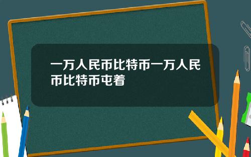 一万人民币比特币一万人民币比特币屯着
