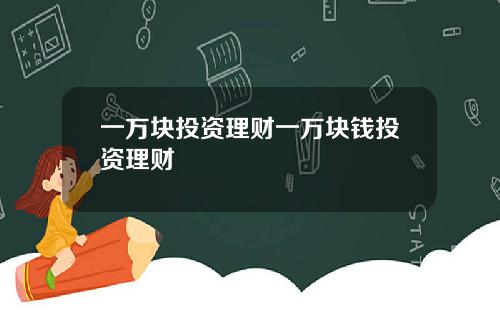 一万块投资理财一万块钱投资理财