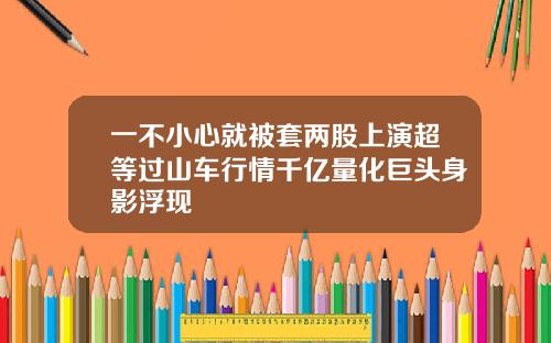 一不小心就被套两股上演超等过山车行情千亿量化巨头身影浮现